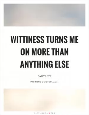 Wittiness turns me on more than anything else Picture Quote #1