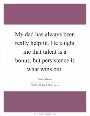 My dad has always been really helpful. He taught me that talent is a bonus, but persistence is what wins out Picture Quote #1