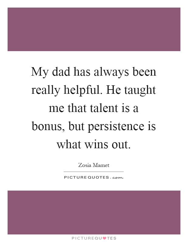 My dad has always been really helpful. He taught me that talent is a bonus, but persistence is what wins out Picture Quote #1