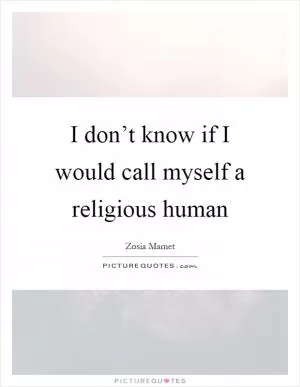 I don’t know if I would call myself a religious human Picture Quote #1