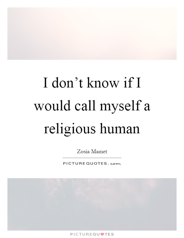 I don't know if I would call myself a religious human Picture Quote #1