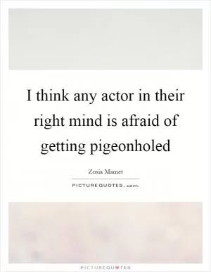 I think any actor in their right mind is afraid of getting pigeonholed Picture Quote #1