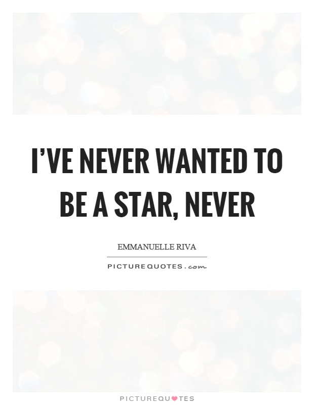 I've never wanted to be a star, never Picture Quote #1