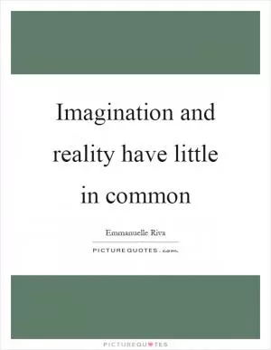 Imagination and reality have little in common Picture Quote #1