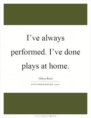 I’ve always performed. I’ve done plays at home Picture Quote #1
