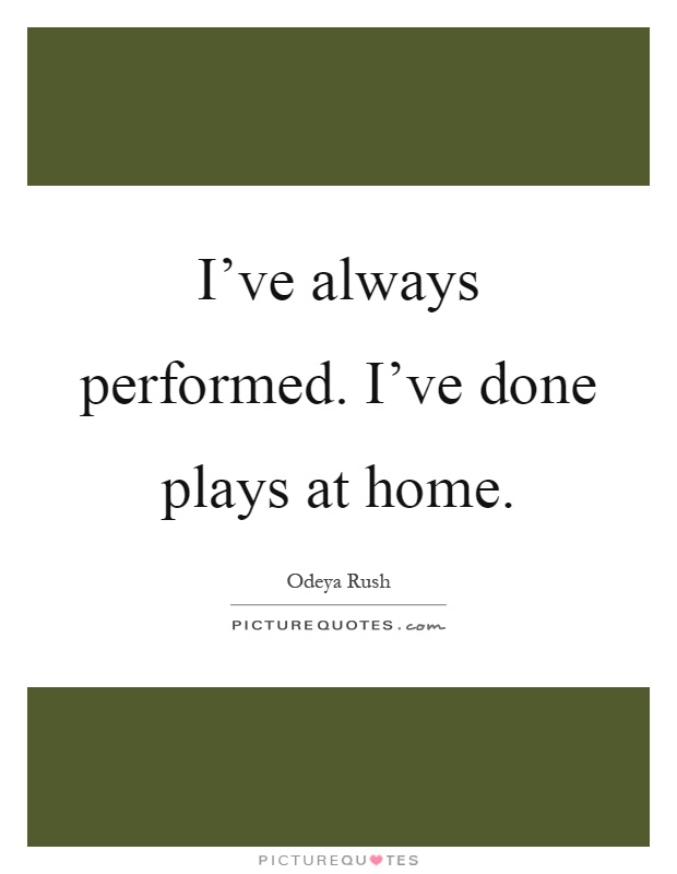 I've always performed. I've done plays at home Picture Quote #1
