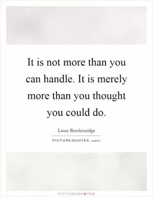 It is not more than you can handle. It is merely more than you thought you could do Picture Quote #1
