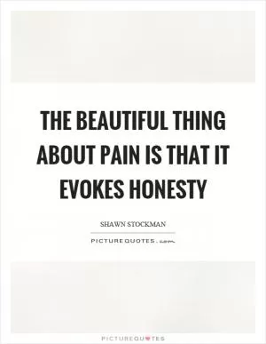 The beautiful thing about pain is that it evokes honesty Picture Quote #1
