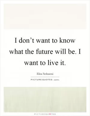 I don’t want to know what the future will be. I want to live it Picture Quote #1