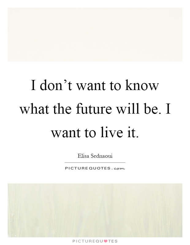 I don't want to know what the future will be. I want to live it Picture Quote #1
