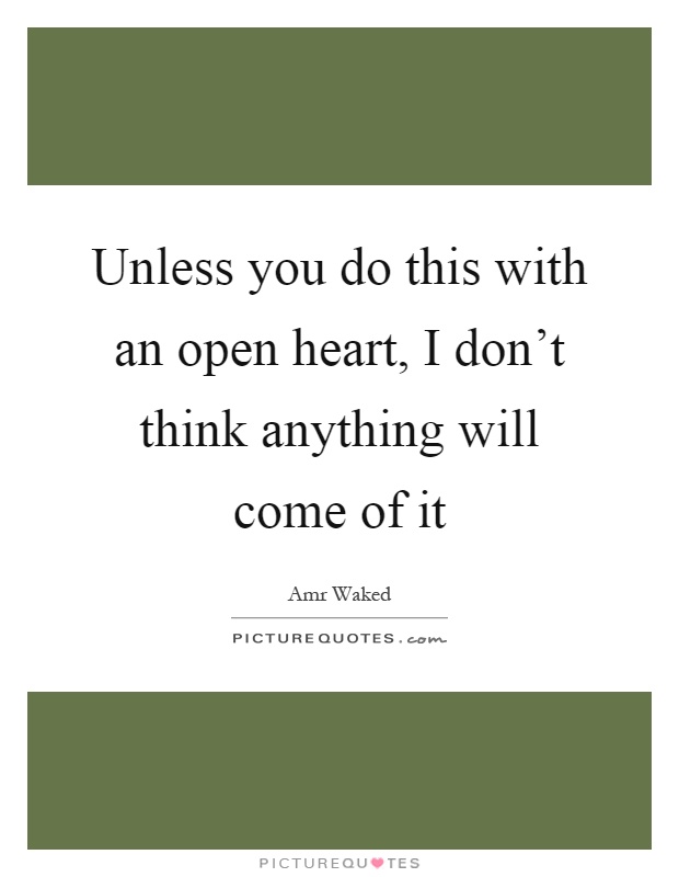 Unless you do this with an open heart, I don't think anything will come of it Picture Quote #1