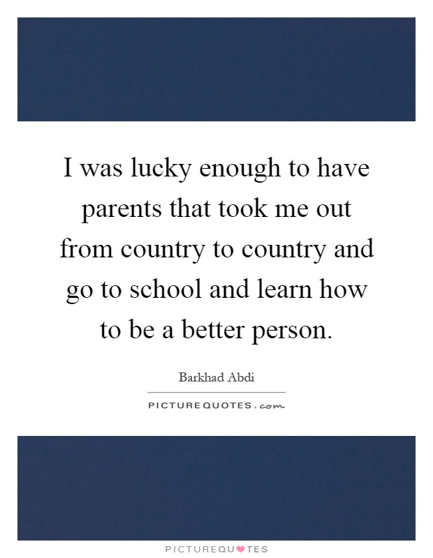 I was lucky enough to have parents that took me out from country to country and go to school and learn how to be a better person Picture Quote #1