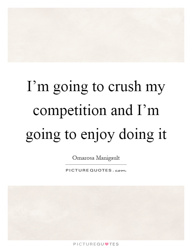 I'm going to crush my competition and I'm going to enjoy doing it Picture Quote #1