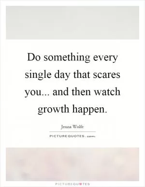 Do something every single day that scares you... and then watch growth happen Picture Quote #1