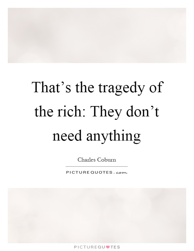 That's the tragedy of the rich: They don't need anything Picture Quote #1