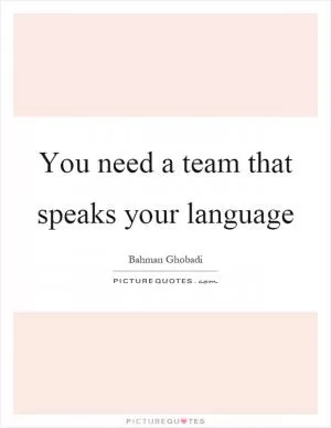 You need a team that speaks your language Picture Quote #1