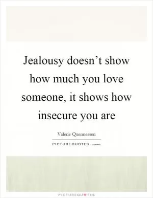 Jealousy doesn’t show how much you love someone, it shows how insecure you are Picture Quote #1