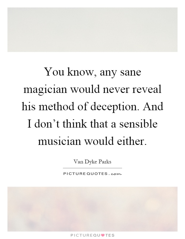 You know, any sane magician would never reveal his method of deception. And I don't think that a sensible musician would either Picture Quote #1