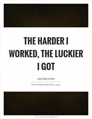 The harder I worked, the luckier I got Picture Quote #1