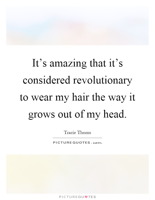 It's amazing that it's considered revolutionary to wear my hair the way it grows out of my head Picture Quote #1