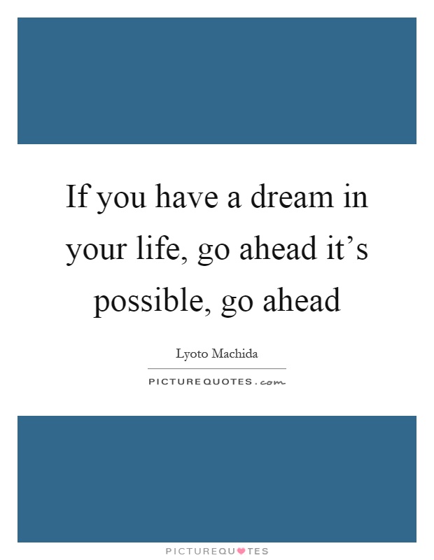 If you have a dream in your life, go ahead it's possible, go ahead Picture Quote #1