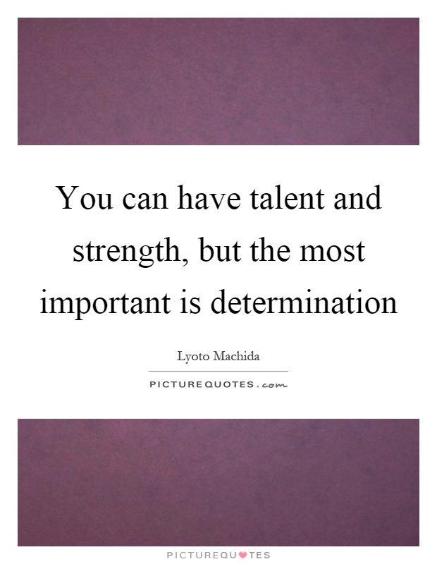 You can have talent and strength, but the most important is determination Picture Quote #1