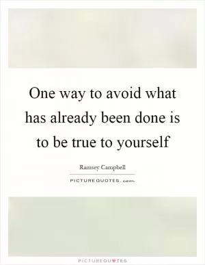 One way to avoid what has already been done is to be true to yourself Picture Quote #1