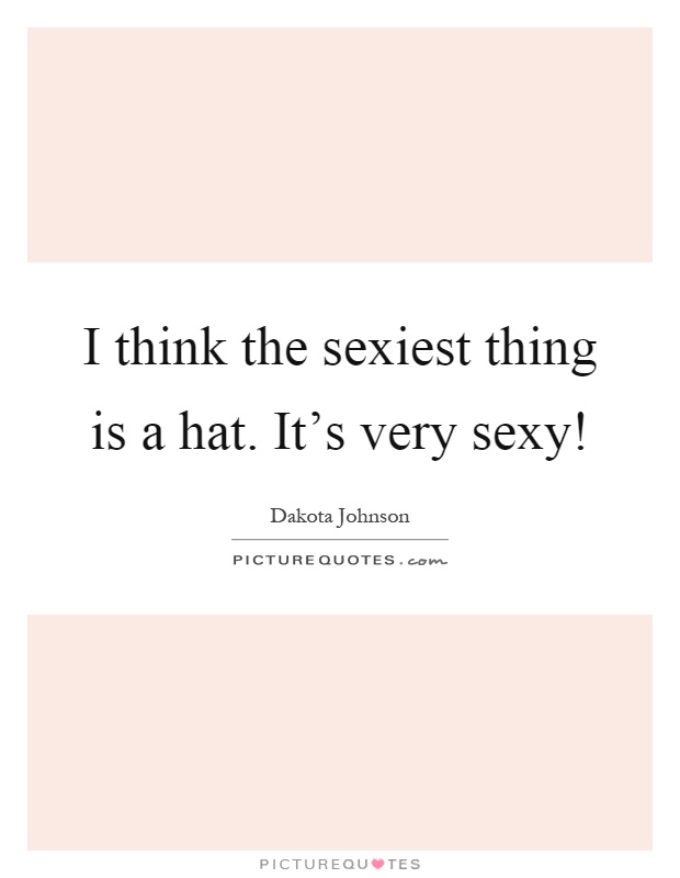 I think the sexiest thing is a hat. It's very sexy! Picture Quote #1