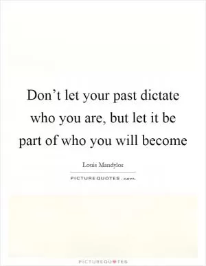 Don’t let your past dictate who you are, but let it be part of who you will become Picture Quote #1