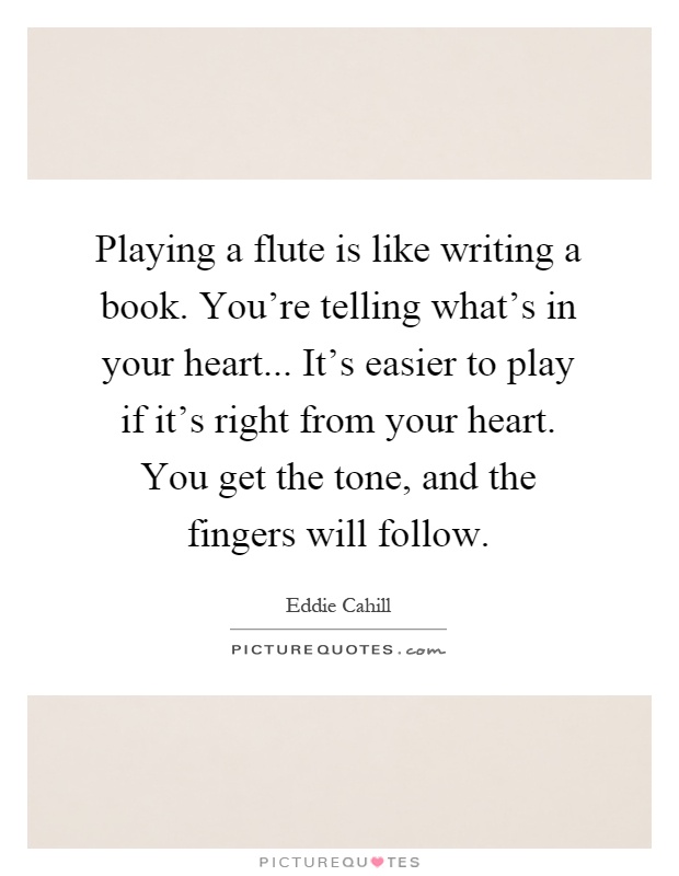 Playing a flute is like writing a book. You're telling what's in your heart... It's easier to play if it's right from your heart. You get the tone, and the fingers will follow Picture Quote #1