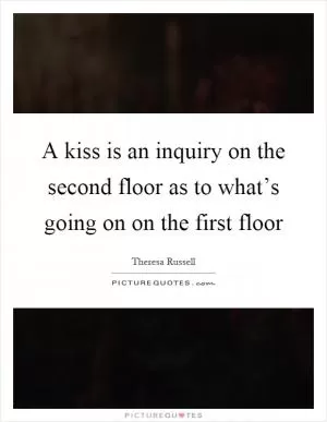 A kiss is an inquiry on the second floor as to what’s going on on the first floor Picture Quote #1