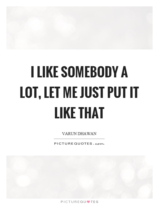 I like somebody a lot, let me just put it like that Picture Quote #1