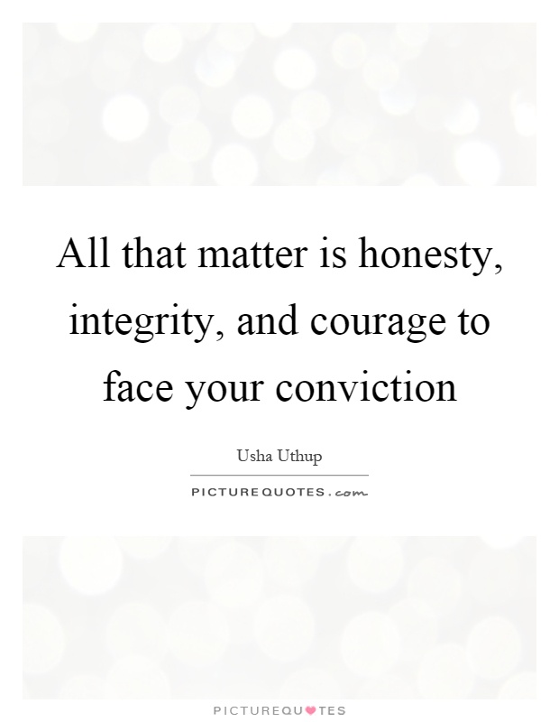 All that matter is honesty, integrity, and courage to face your conviction Picture Quote #1