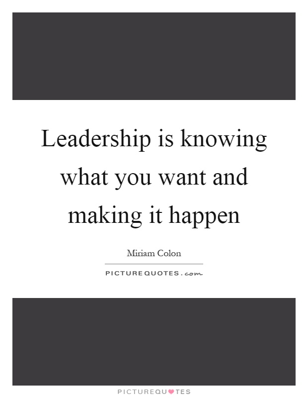 Leadership is knowing what you want and making it happen Picture Quote #1