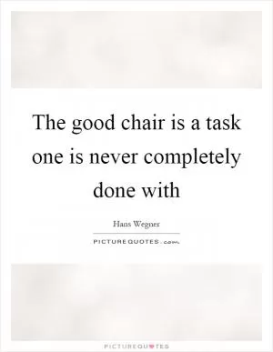 The good chair is a task one is never completely done with Picture Quote #1