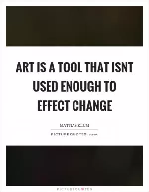 Art is a tool that isnt used enough to effect change Picture Quote #1