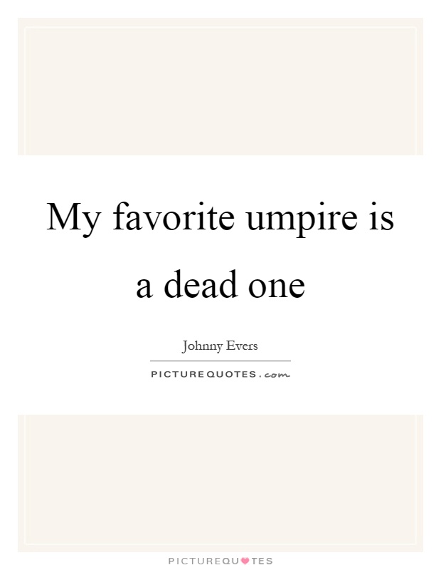My favorite umpire is a dead one Picture Quote #1