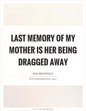 Last memory of my mother is her being dragged away Picture Quote #1