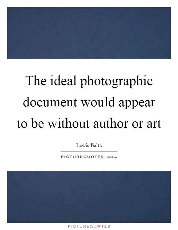 The ideal photographic document would appear to be without author or art Picture Quote #1