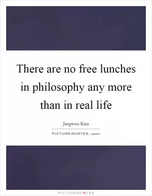 There are no free lunches in philosophy any more than in real life Picture Quote #1