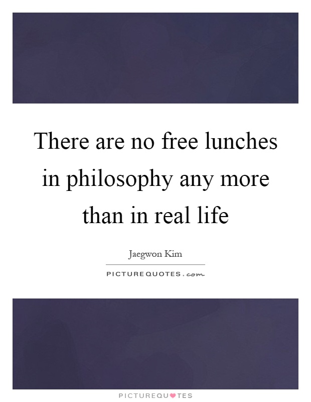 There are no free lunches in philosophy any more than in real life Picture Quote #1