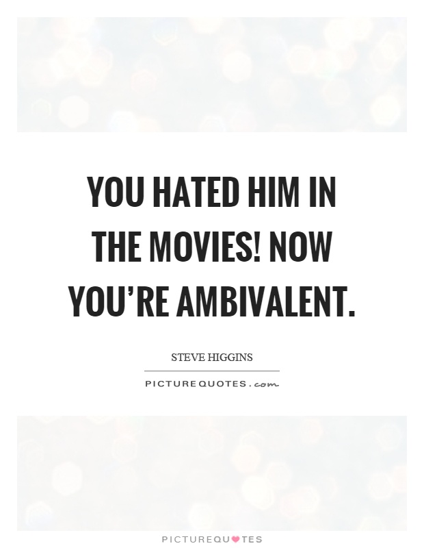 You hated him in the movies! Now you're ambivalent Picture Quote #1