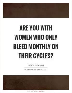 Are you with women who only bleed monthly on their cycles? Picture Quote #1