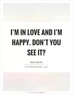I’m in love and I’m happy. Don’t you see it? Picture Quote #1