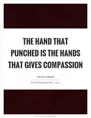 The hand that punched is the hands that gives compassion Picture Quote #1