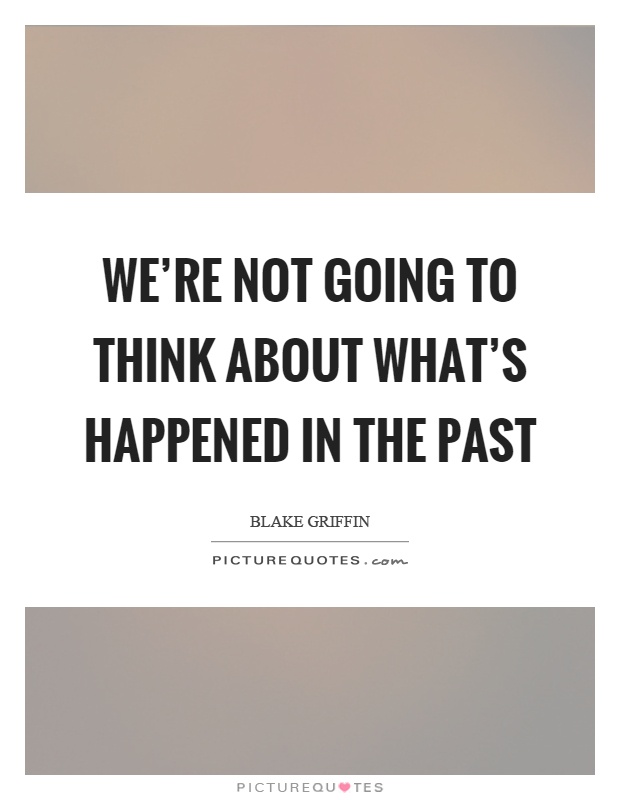 We're not going to think about what's happened in the past Picture Quote #1