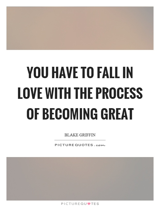 You have to fall in love with the process of becoming great Picture Quote #1