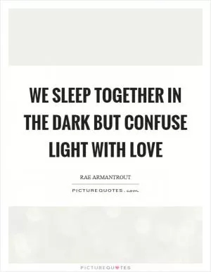 We sleep together in the dark but confuse light with love Picture Quote #1