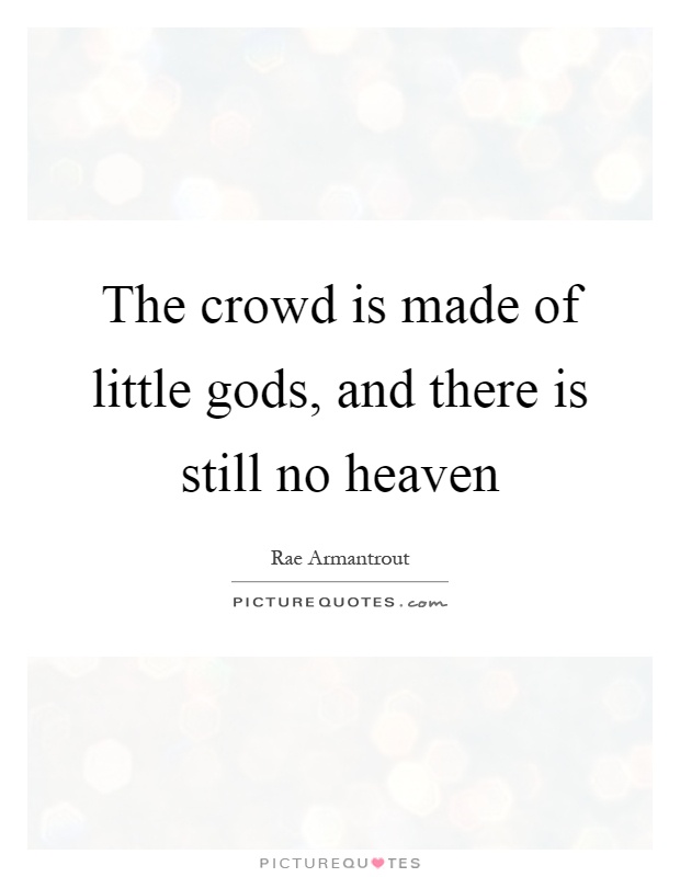 The crowd is made of little gods, and there is still no heaven Picture Quote #1