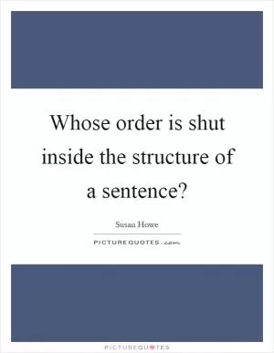 Whose order is shut inside the structure of a sentence? Picture Quote #1